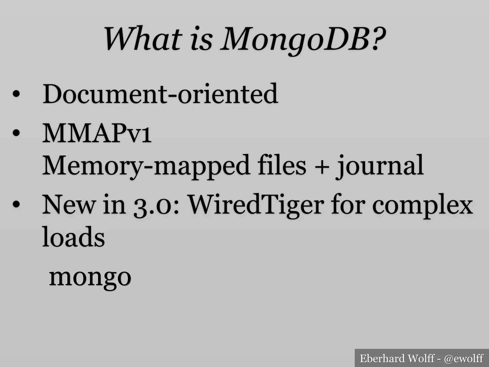 Eberhard Wolff - @ewolff
•  Document-oriented
•  MMAPv1
Memory-mapped files + journal
•  New in 3.0: WiredTiger for complex
loads
Humongous
What is MongoDB?
 