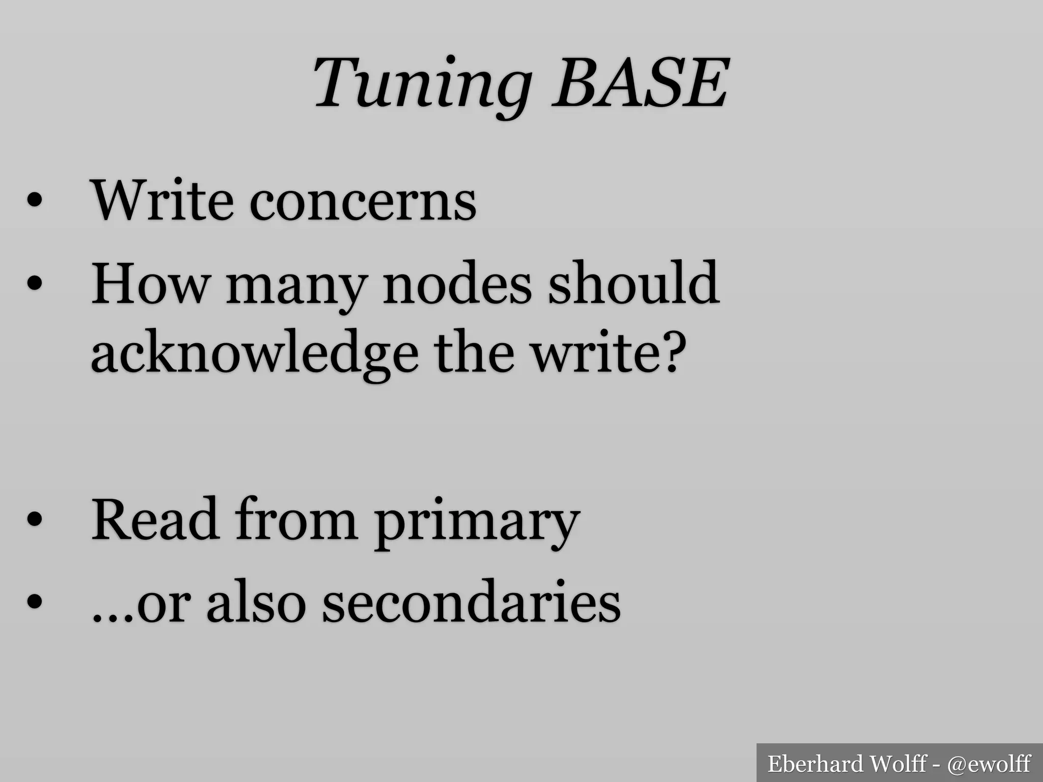 Eberhard Wolff - @ewolff
Tuning BASE
•  Write concerns
•  How many nodes should
acknowledge the write?
•  Read from primary
•  …or also secondaries
 