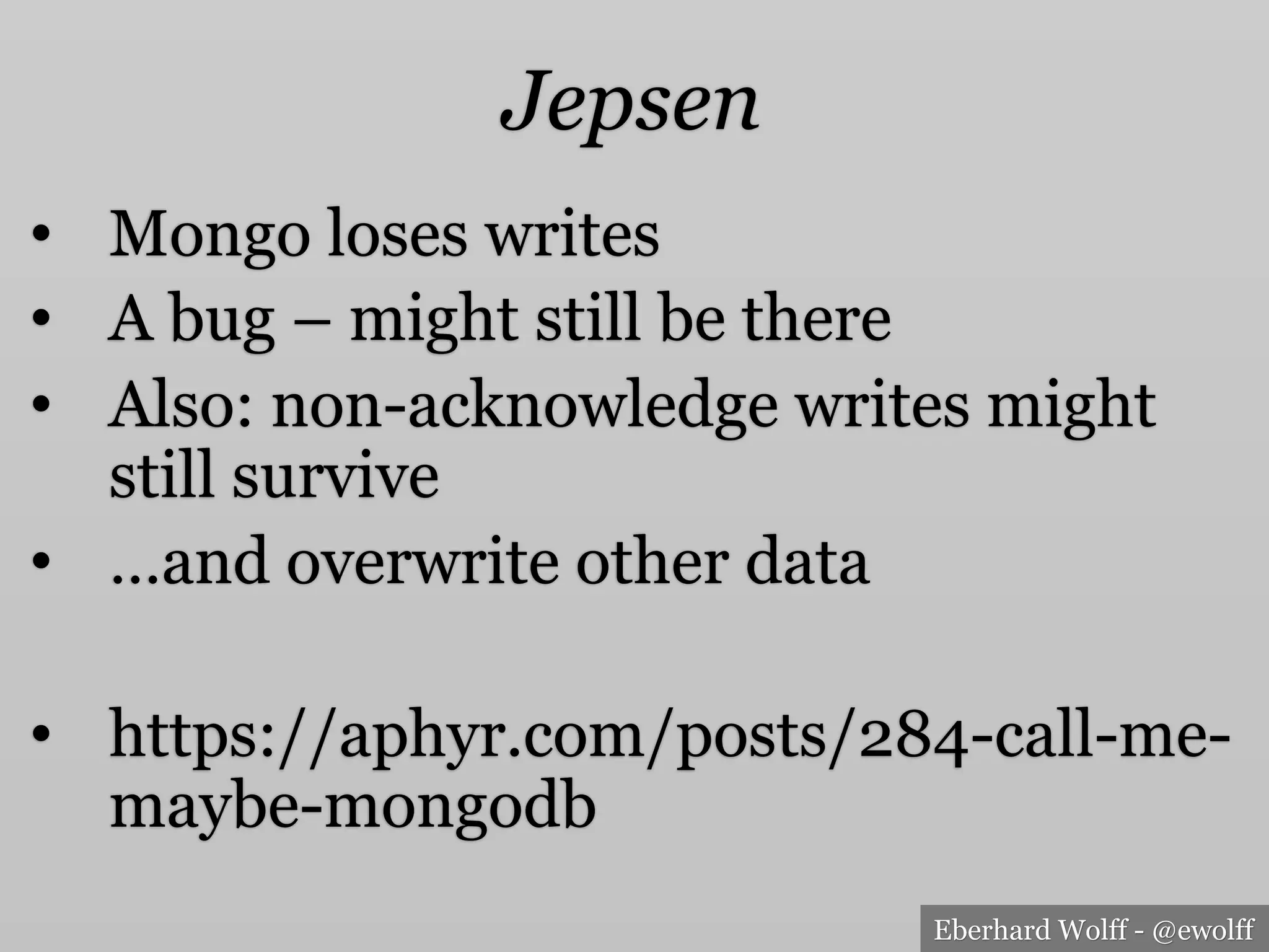 Eberhard Wolff - @ewolff
Jepsen
•  Mongo loses writes
•  A bug – might still be there
•  Also: non-acknowledge writes might
still survive
•  …and overwrite other data
•  https://aphyr.com/posts/284-call-me-
maybe-mongodb
 