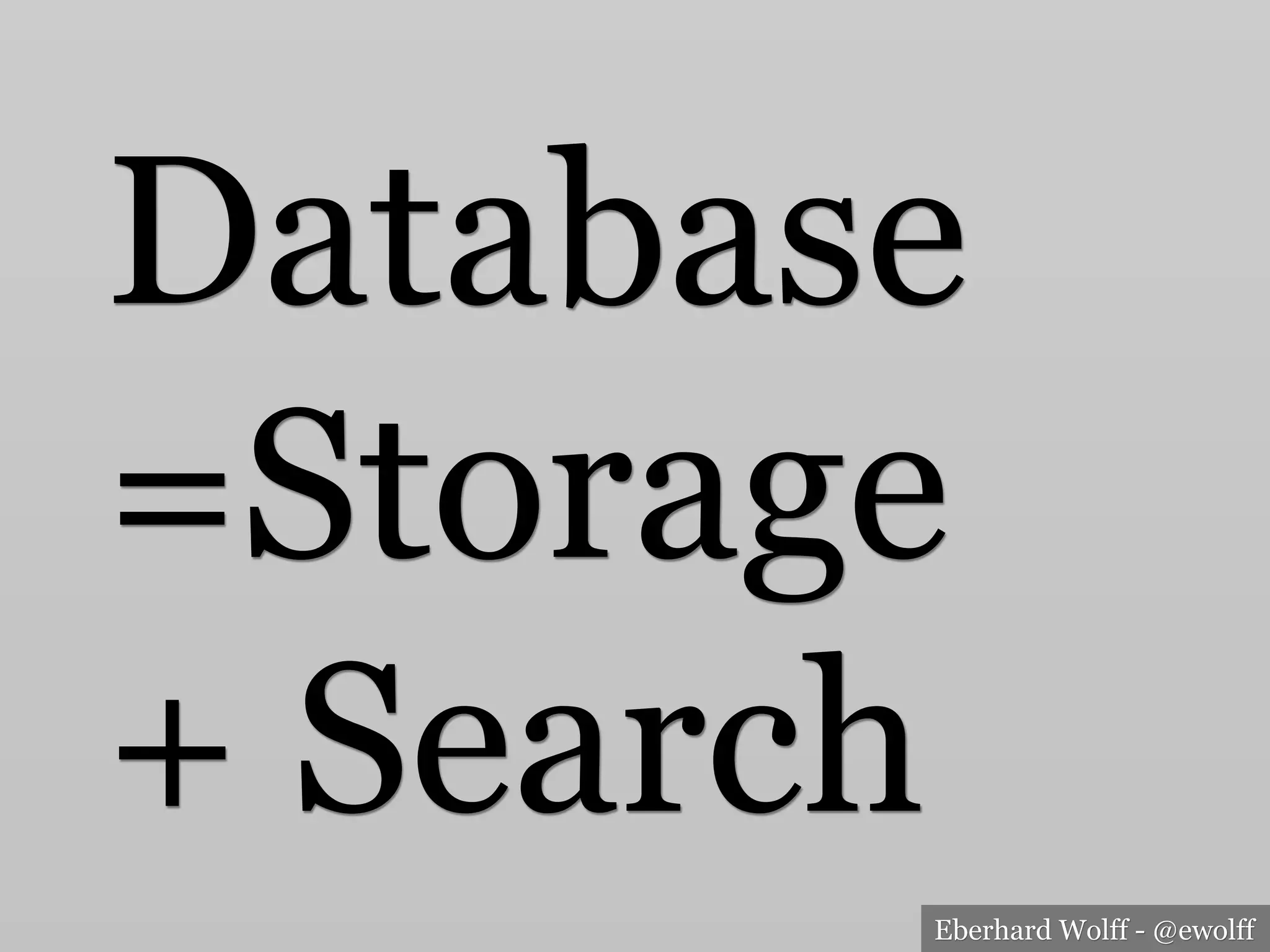 Eberhard Wolff - @ewolff
Database
=Storage
+ Search
 