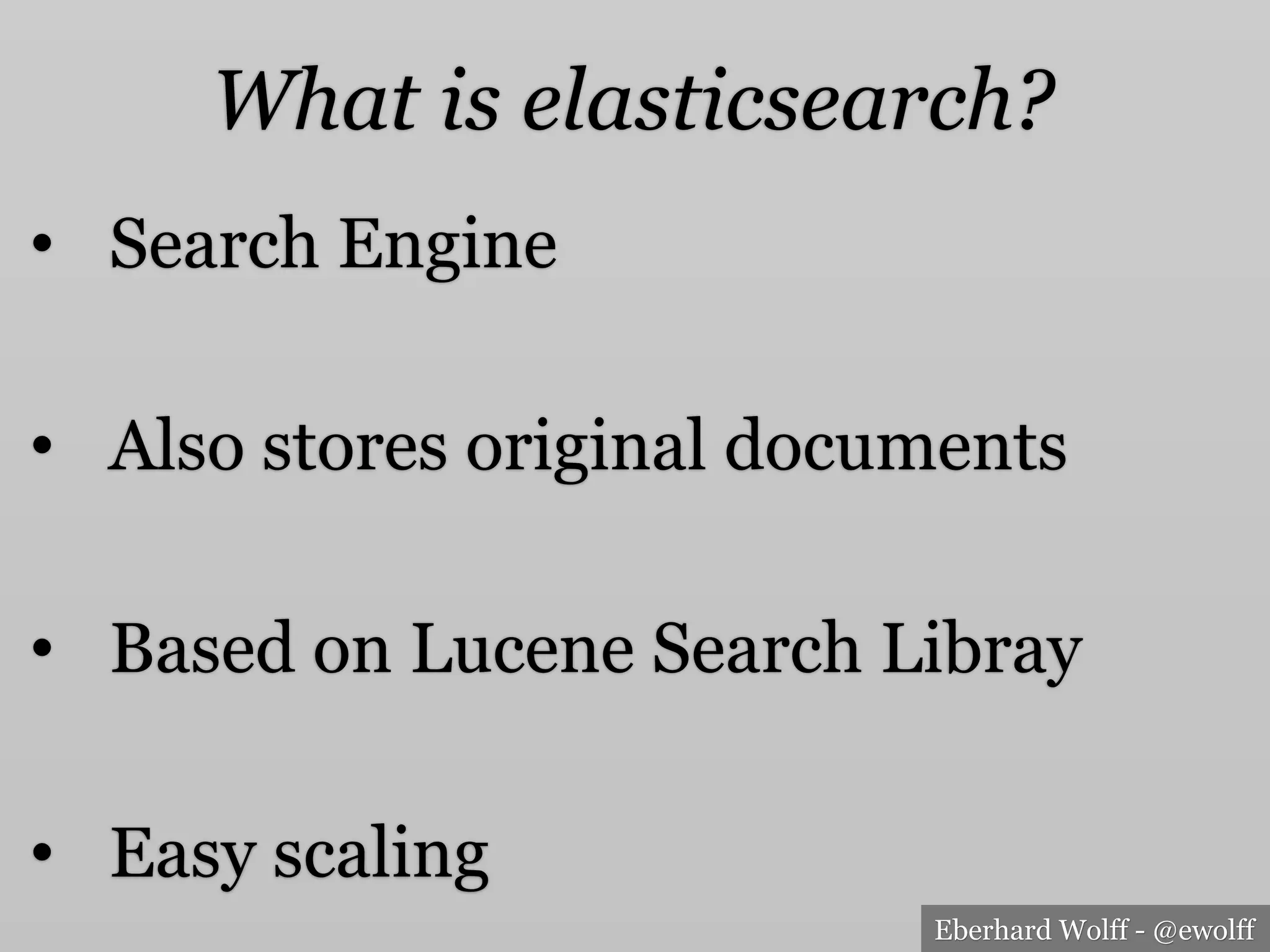 Eberhard Wolff - @ewolff
What is elasticsearch?
•  Search Engine
•  Also stores original documents
•  Based on Lucene Search Libray
•  Easy scaling
 