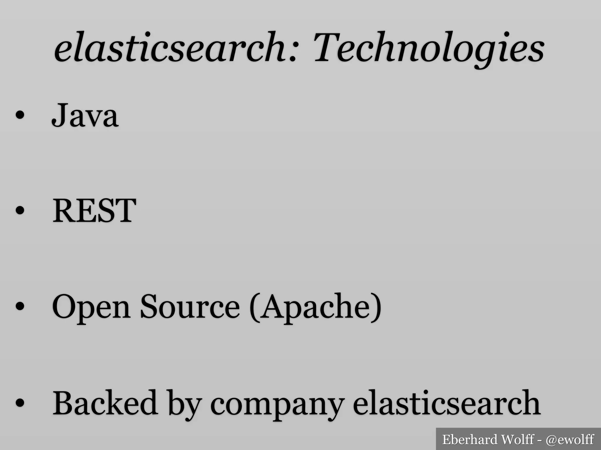 Eberhard Wolff - @ewolff
elasticsearch: Technologies
•  Java
•  REST
•  Open Source (Apache)
•  Backed by company elasticsearch
 