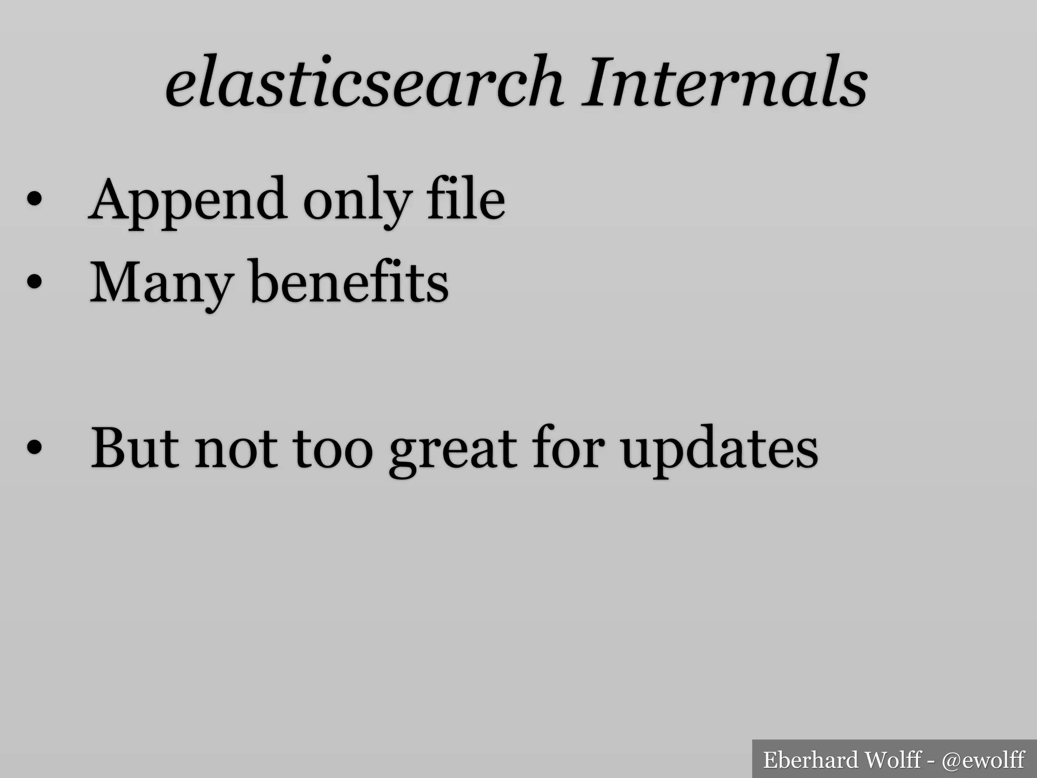 Eberhard Wolff - @ewolff
elasticsearch Internals
•  Append only file
•  Many benefits
•  But not too great for updates
 