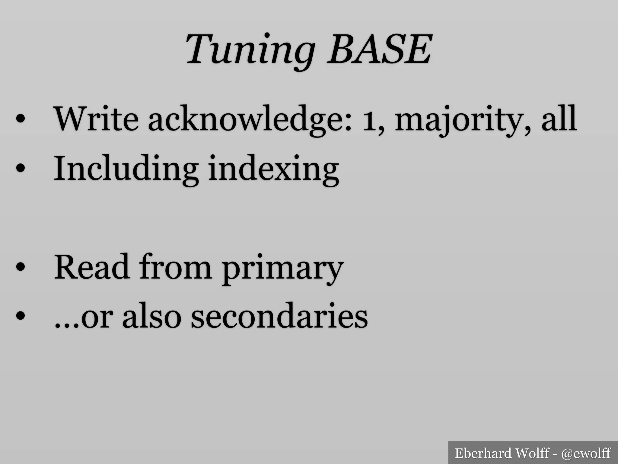 Eberhard Wolff - @ewolff
Tuning BASE
•  Write acknowledge: 1, majority, all
•  Including indexing
•  Read from primary
•  …or also secondaries
 