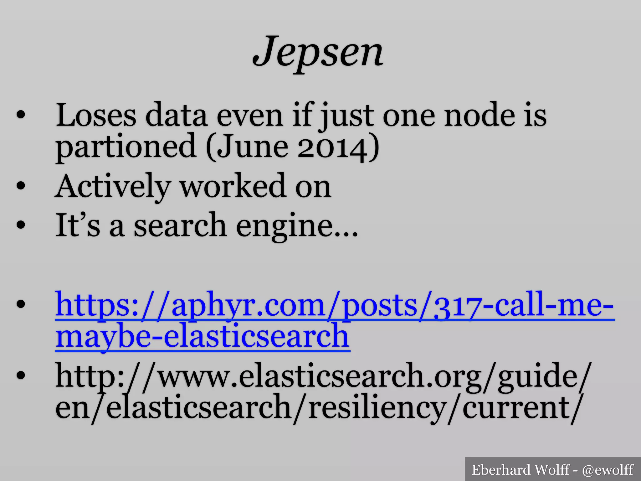 Eberhard Wolff - @ewolff
Jepsen
•  Loses data even if just one node is
partioned (June 2014)
•  Actively worked on
•  It’s a search engine…
•  https://aphyr.com/posts/317-call-me-
maybe-elasticsearch
•  http://www.elasticsearch.org/guide/
en/elasticsearch/resiliency/current/
 