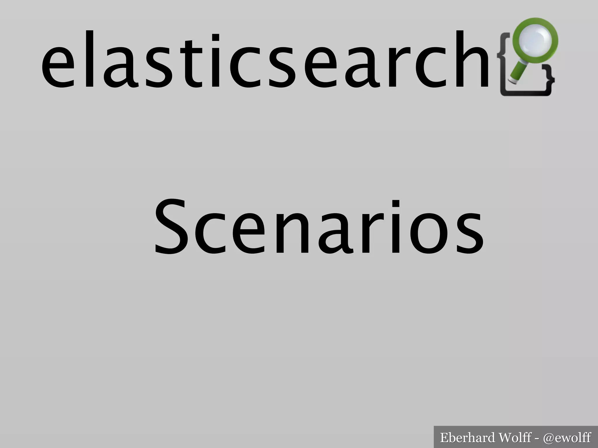 Eberhard Wolff - @ewolff
Scenarios
elasticsearch
 