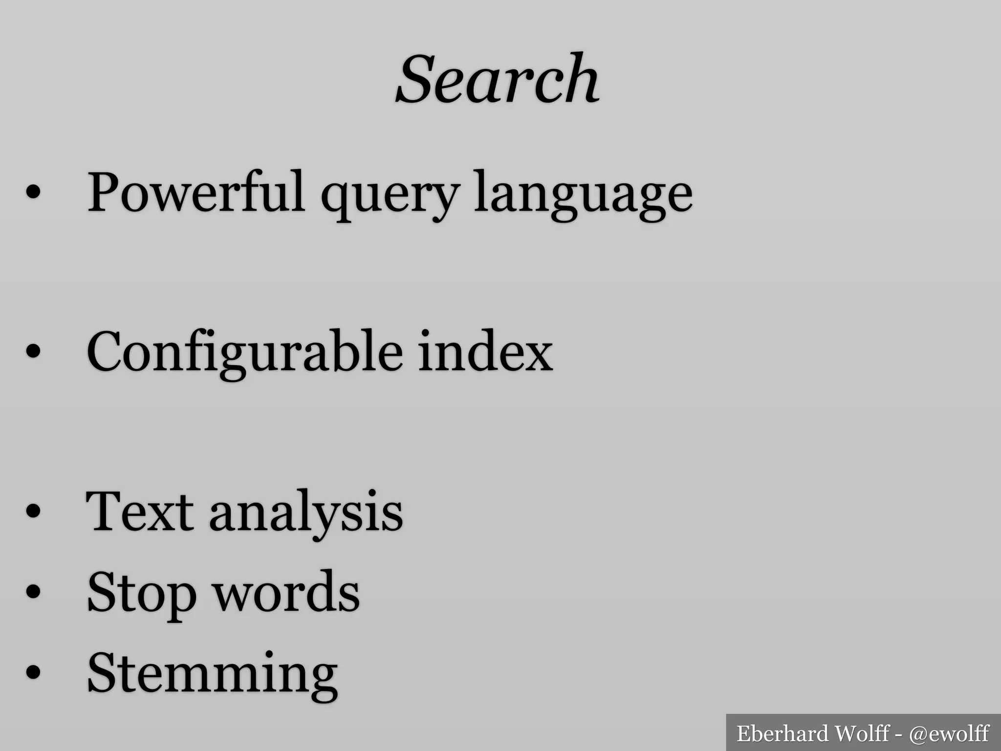 Eberhard Wolff - @ewolff
Search
•  Powerful query language
•  Configurable index
•  Text analysis
•  Stop words
•  Stemming
 