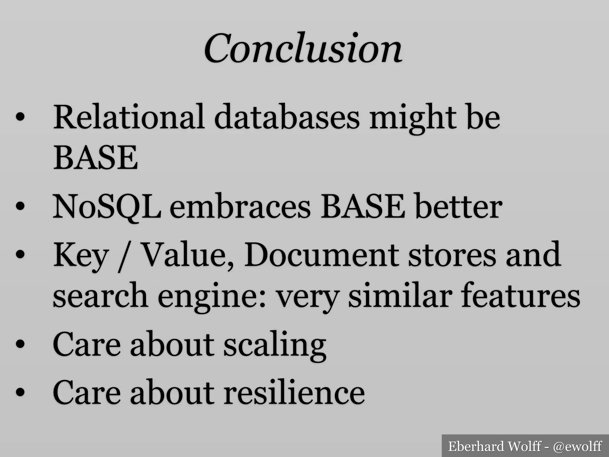 Eberhard Wolff - @ewolff
Conclusion
•  Relational databases might be
BASE
•  NoSQL embraces BASE better
•  Key / Value, Document stores and
search engine: very similar features
•  Care about scaling
•  Care about resilience
 