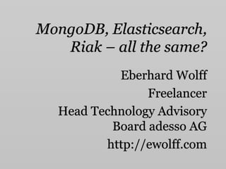 MongoDB, Elasticsearch,
Riak – all the same?
Eberhard Wolff
Freelancer
Head Technology Advisory
Board adesso AG
http://ewolff.com
 