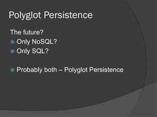 Polyglot Persistence
The future?
 Only NoSQL?
 Only SQL?


Probably both – Polyglot Persistence

 