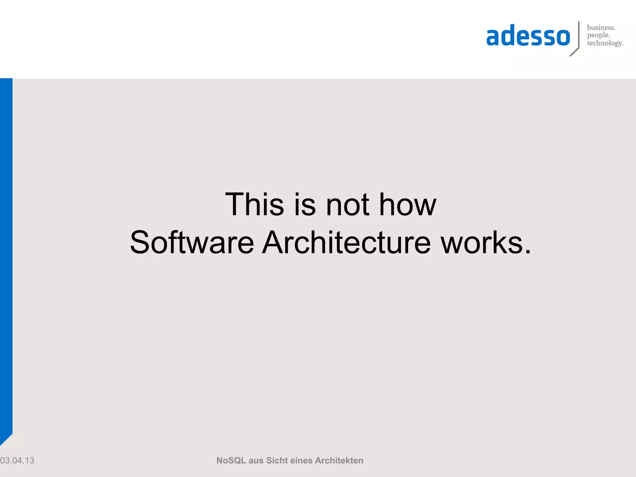 This is not how
           Software Architecture works.




03.04.13         NoSQL aus Sicht eines Architekten
 
