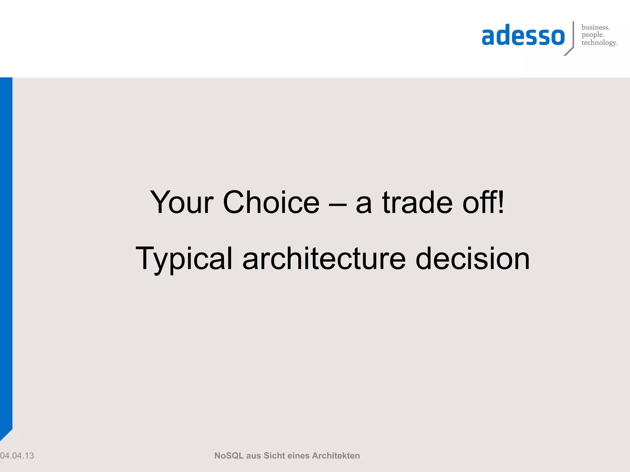 Your Choice – a trade off!
           Typical architecture decision




04.04.13        NoSQL aus Sicht eines Architekten
 
