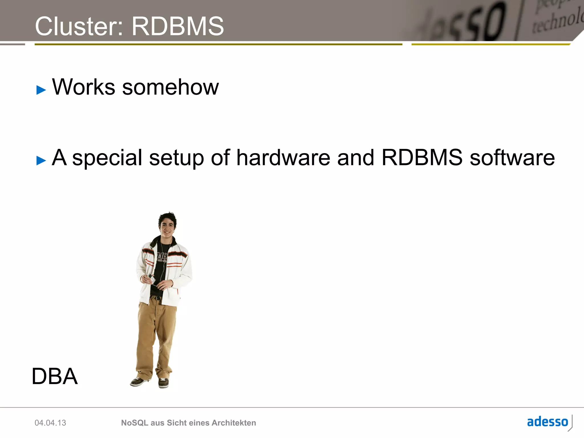Cluster: RDBMS

►    Works somehow


►    A special setup of hardware and RDBMS software




DBA
04.04.13   NoSQL aus Sicht eines Architekten
 