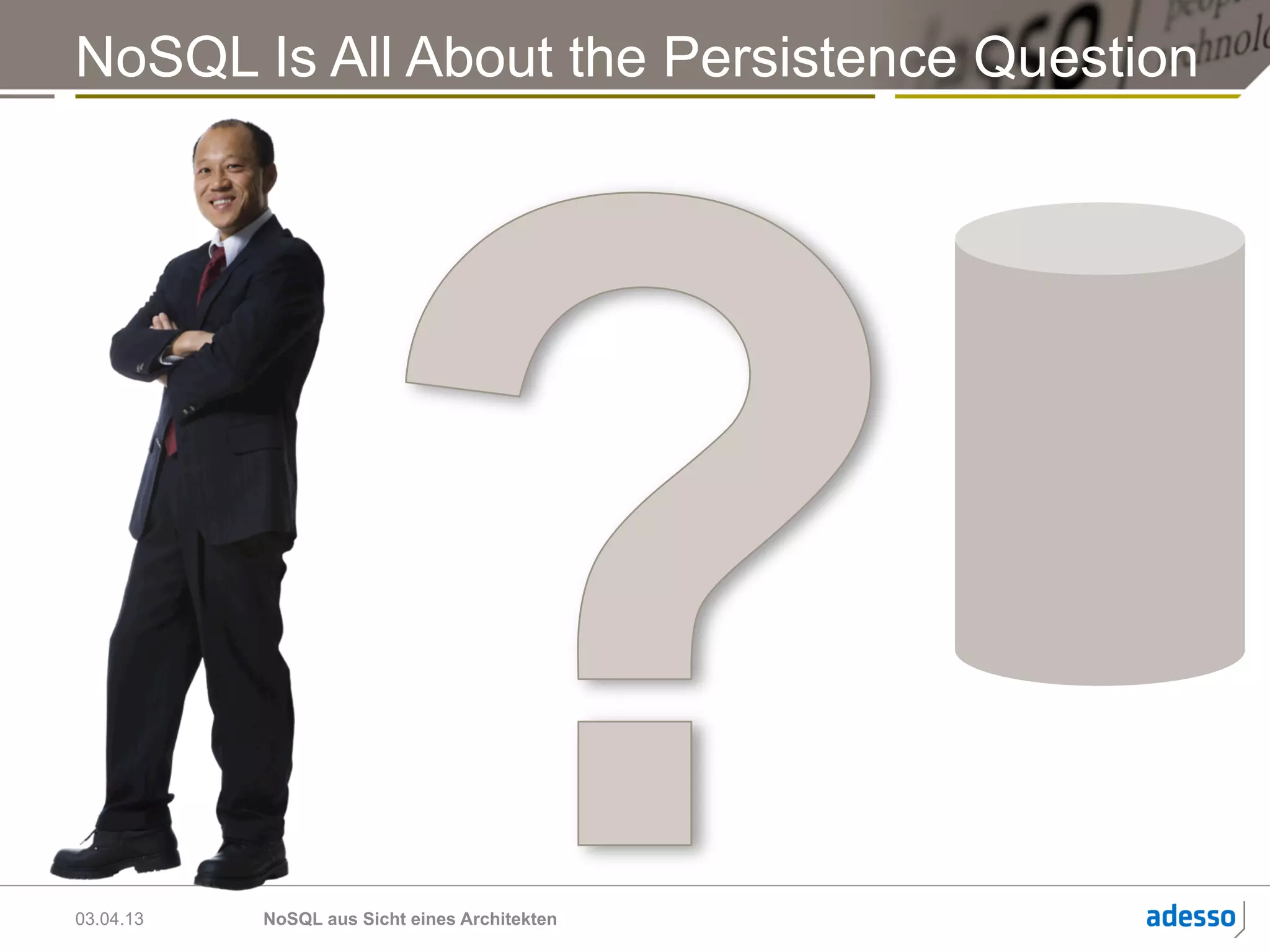 NoSQL Is All About the Persistence Question




03.04.13   NoSQL aus Sicht eines Architekten
 