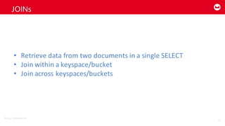 ©2014  Couchbase  Inc.
JOINs
55
• Retrieve	
  data	
  from	
  two	
  documents	
  in	
  a	
  single	
  SELECT
• Join	
  within	
  a	
  keyspace/bucket
• Join	
  across	
  keyspaces/buckets
 