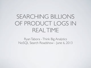 SEARCHING BILLIONS
OF PRODUCT LOGS IN
REALTIME
RyanTabora -Think Big Analytics
NoSQL Search Roadshow - June 6, 2013
 