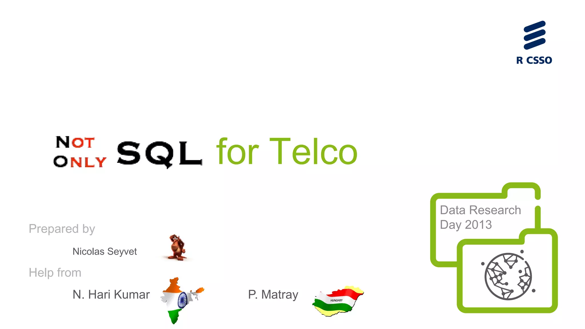for Telco
Data Research
Day 2013

Prepared by
Nicolas Seyvet

Help from
N. Hari Kumar

P. Matray

 