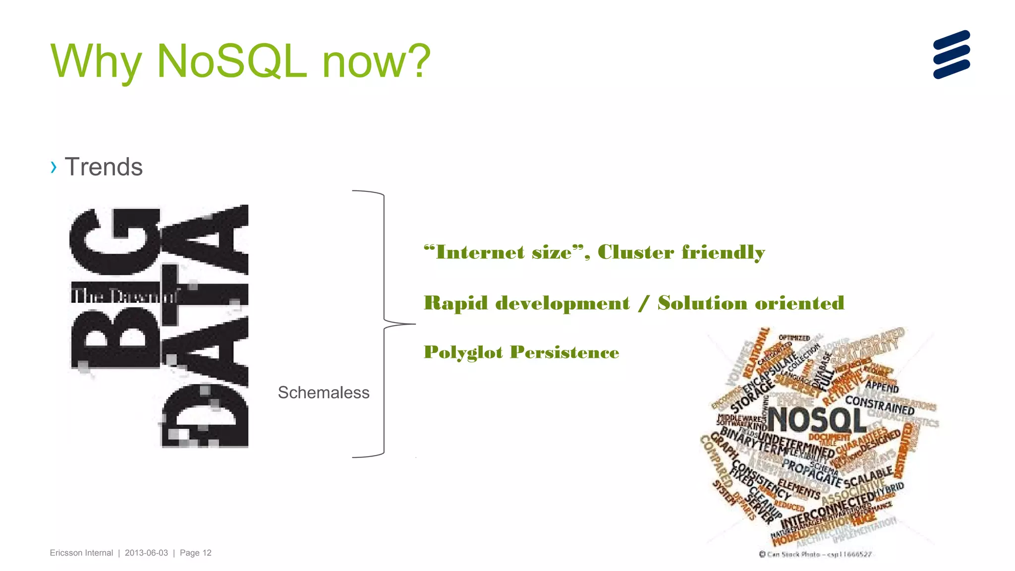 Why NoSQL now?
› Trends
“Internet size”, Cluster friendly
Rapid development / Solution oriented
Polyglot Persistence
Schemaless

Ericsson Internal | 2013-06-03 | Page 12

 