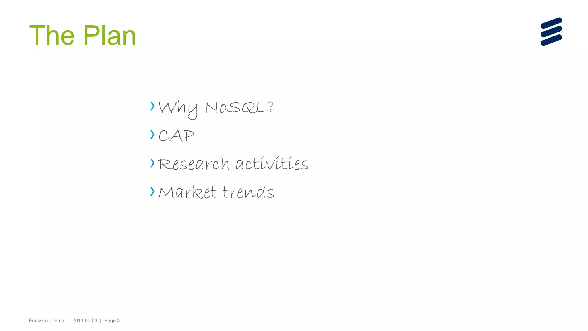 The Plan
› Why NoSQL?
› CAP
› Research activities
› Market trends

Ericsson Internal | 2013-06-03 | Page 3

 