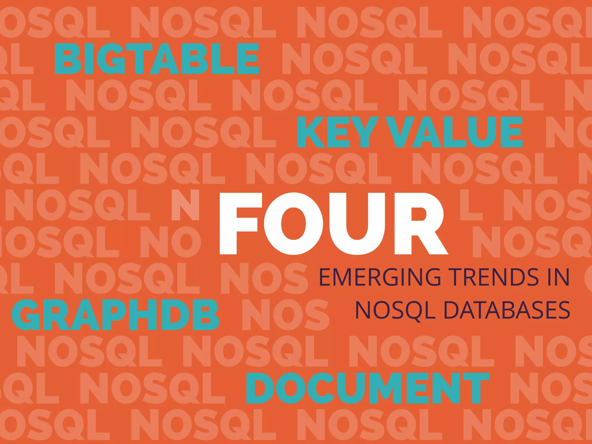OSQL NOSQL NOSQL NOSQL
QL BIGTABLE NOSQL NOSQL
QL NOSQL NOSQL NOSQL N
OSQL NOSQL KEY VALUE NO
SQL NOSQL NOSQL NOSQL N
NOSQL NOSQL NOSQL NOS
NOSQL NOSQL NOSQL NOSQ
QL NOSQL NOSQL NOSQL NO
GRAPHDB NOSQL NOSQL N
NOSQL NOSQL NOSQL NOS
OSQL NOSQL NOSQL NOSQL
SQL NOSQL DOCUMENT NOS
FOUREMERGING TRENDS IN
NOSQL DATABASES
 