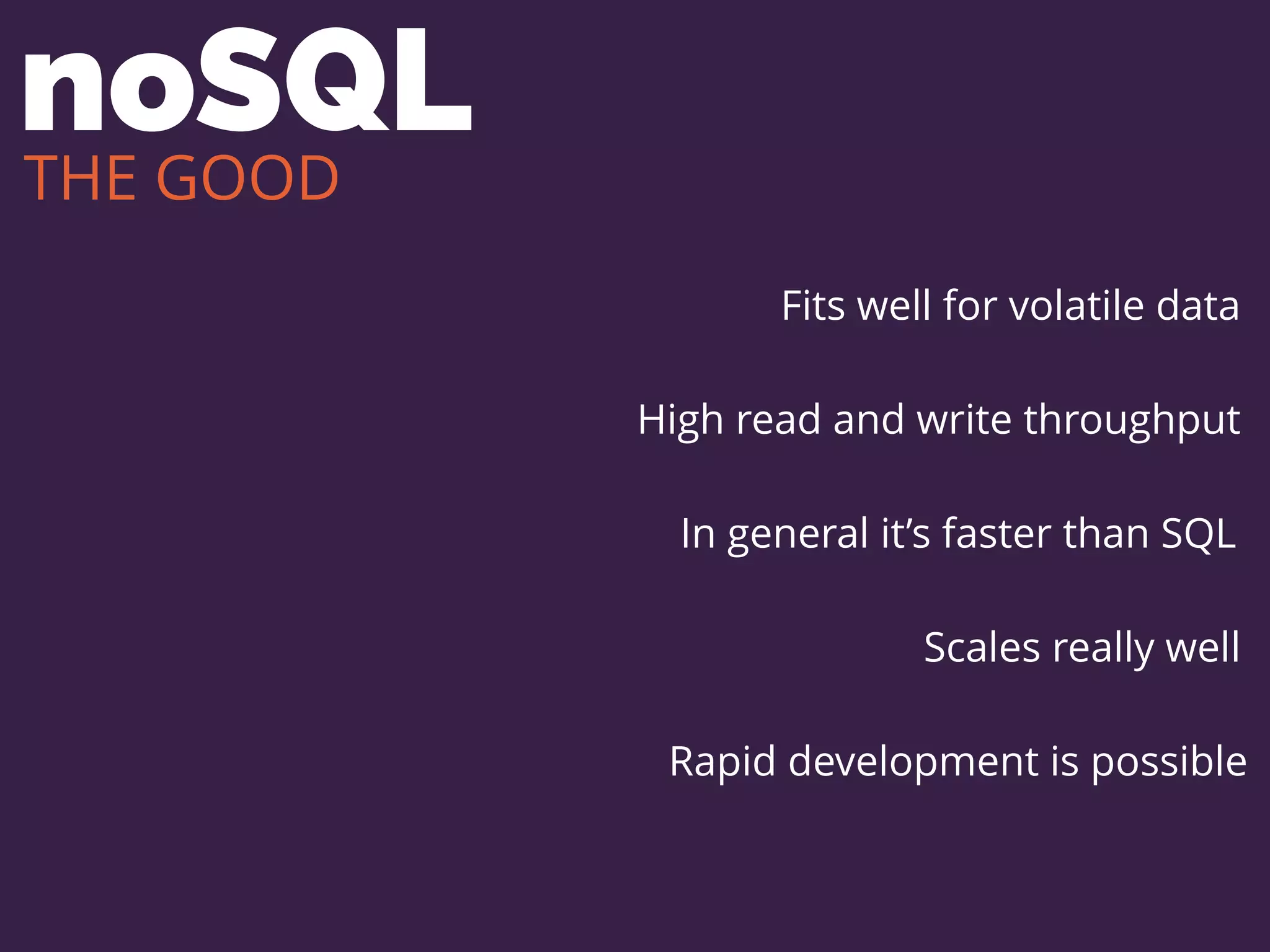 noSQL
Fits well for volatile data
High read and write throughput
Scales really well
Rapid development is possible
In general it’s faster than SQL
THE GOOD
 