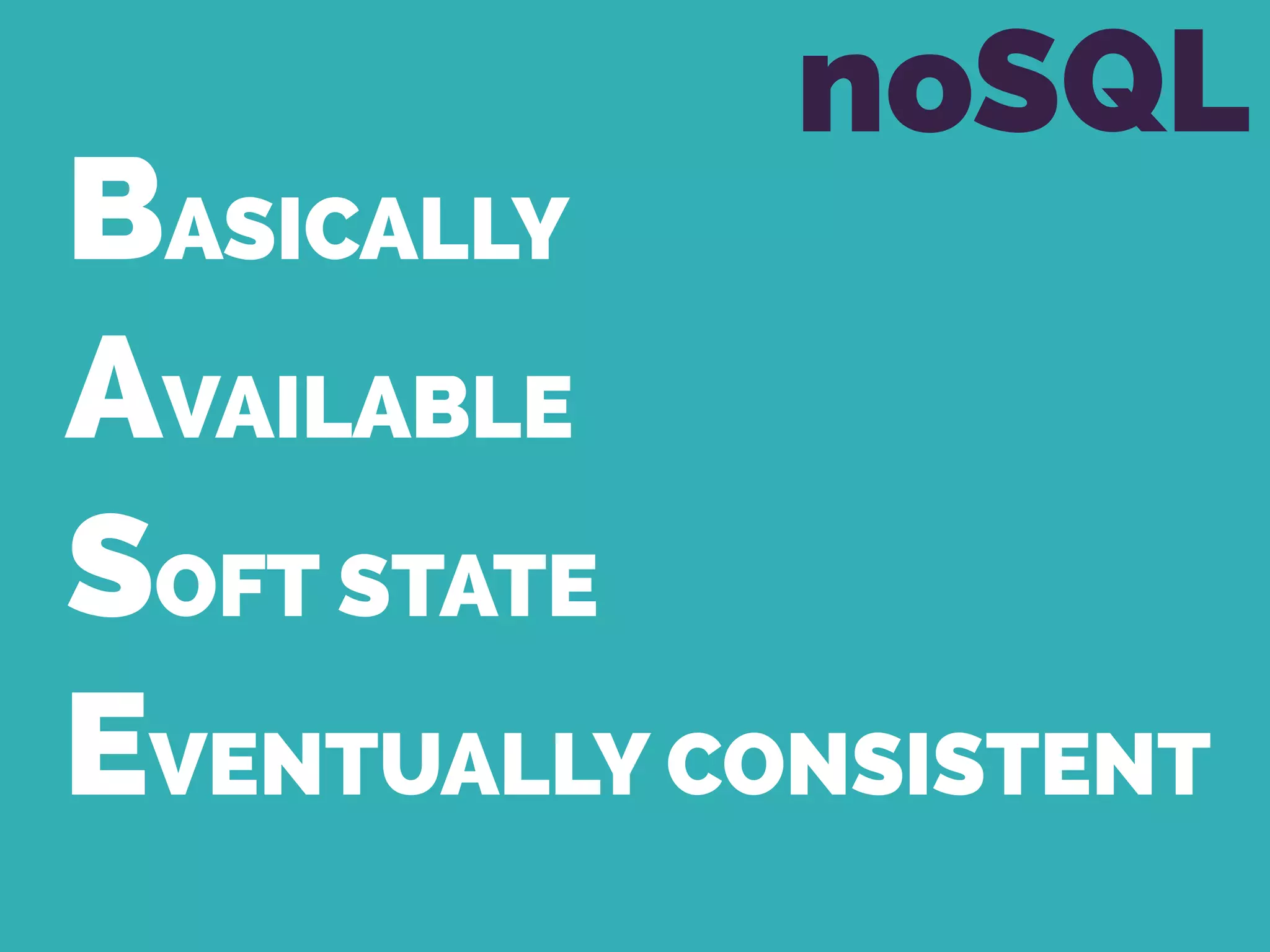 BASICALLY
AVAILABLE
SOFT STATE
EVENTUALLY CONSISTENT
noSQL
 