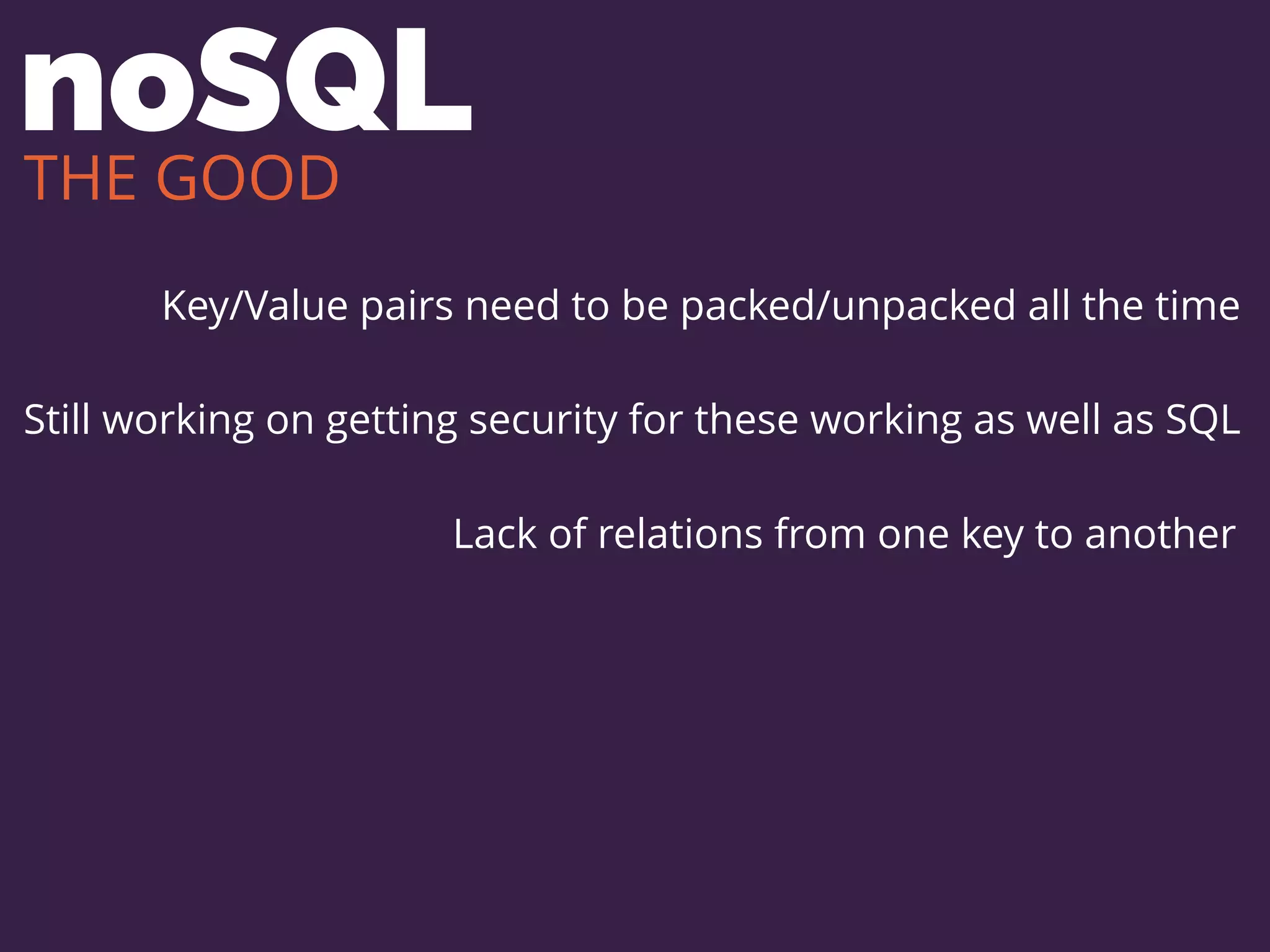 noSQL
Key/Value pairs need to be packed/unpacked all the time
Still working on getting security for these working as well as SQL
Lack of relations from one key to another
THE GOOD
 