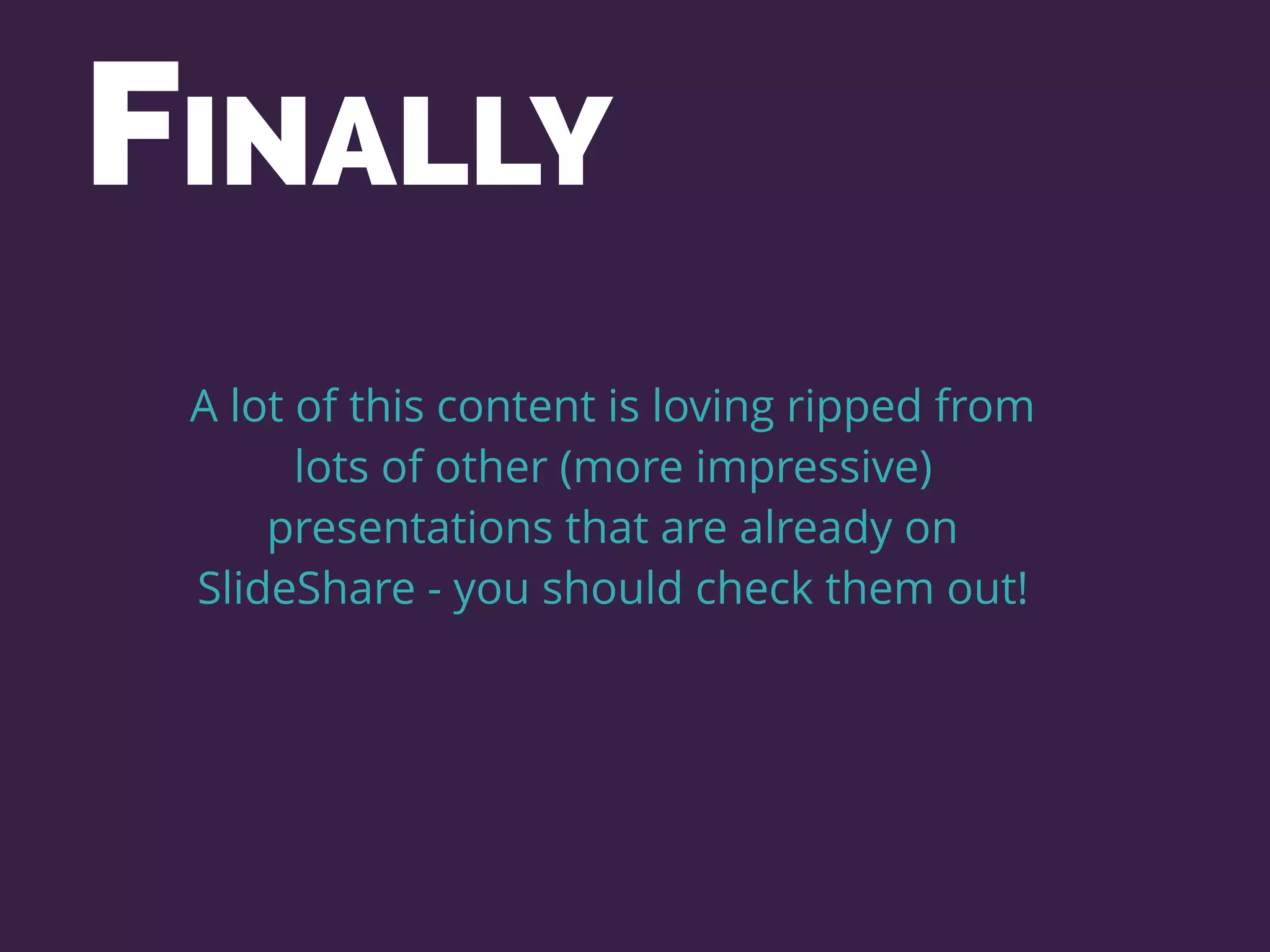 A lot of this content is loving ripped from
lots of other (more impressive)
presentations that are already on
SlideShare - you should check them out!
FINALLY
 