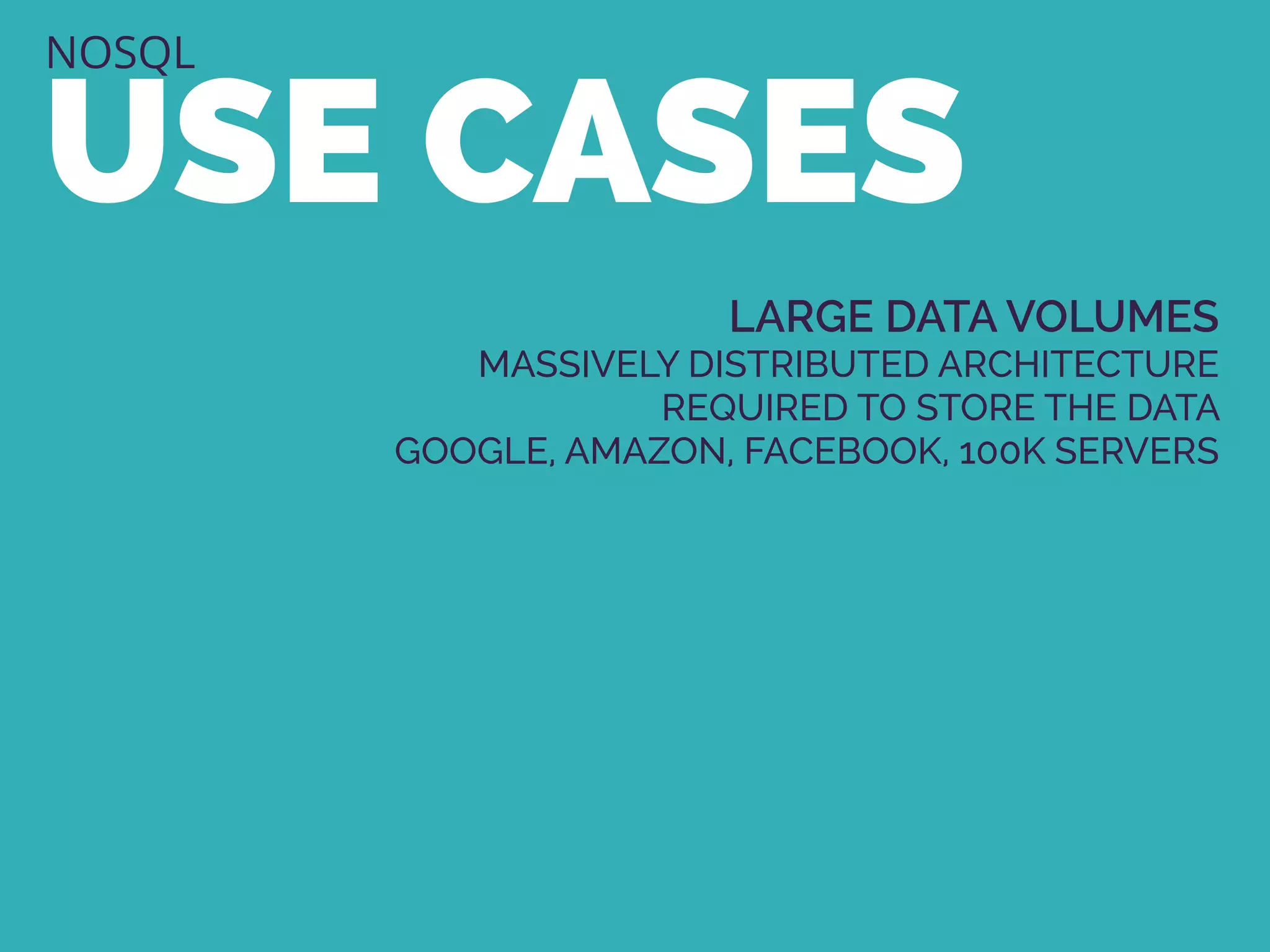 NOSQL
USE CASES
LARGE DATA VOLUMES
MASSIVELY DISTRIBUTED ARCHITECTURE
REQUIRED TO STORE THE DATA
GOOGLE, AMAZON, FACEBOOK, 100K SERVERS
 