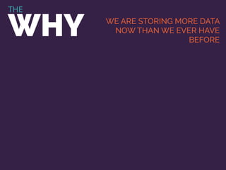 THE
WHY WE ARE STORING MORE DATA
NOW THAN WE EVER HAVE
BEFORE
 