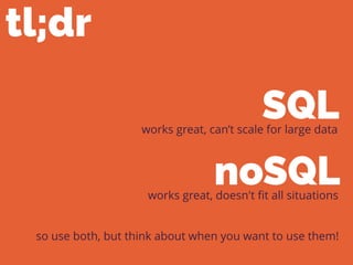 tl;dr
so use both, but think about when you want to use them!
works great, can’t scale for large data
works great, doesn't ﬁt all situations
SQL
noSQL
 