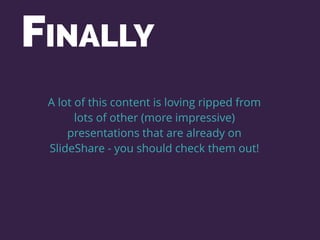 A lot of this content is loving ripped from
lots of other (more impressive)
presentations that are already on
SlideShare - you should check them out!
FINALLY
 