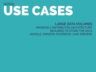 NOSQL
USE CASES
LARGE DATA VOLUMES
MASSIVELY DISTRIBUTED ARCHITECTURE
REQUIRED TO STORE THE DATA
GOOGLE, AMAZON, FACEBOOK, 100K SERVERS
 