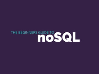THE BEGINNERS GUIDE TO
noSQL
 