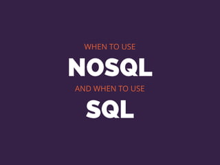WHEN TO USE
NOSQL
AND WHEN TO USE
SQL
 