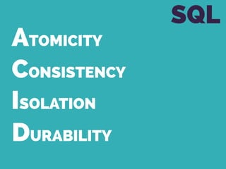ATOMICITY
CONSISTENCY
ISOLATION
DURABILITY
SQL
 