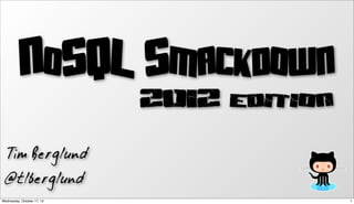 NoSQL Smackdown
                            2012 edition

   Tim Berglund
  @tlberglund
Wednesday, October 17, 12                  1
 