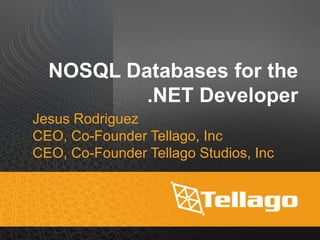 NOSQL Databases for the
.NET Developer
Jesus Rodriguez
CEO, Co-Founder Tellago, Inc
CEO, Co-Founder Tellago Studios, Inc
 