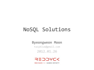 NoSQL Solutions

  Byeongweon Moon
   tasyblue@gmail.com
     2012.01.26
 