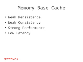 Memory Base Cache
•   Weak Persistence
•   Weak Consistency
•   Strong Performance
•   Low Latency
 
