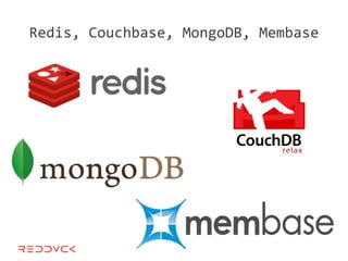 Redis, Couchbase, MongoDB, Membase
 