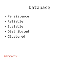 Database
•   Persistence
•   Reliable
•   Scalable
•   Distributed
•   Clustered
 