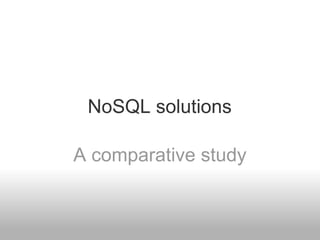 NoSQL solutions

A comparative study
 
