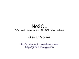 NoSQL
SQL anti patterns and NoSQL alternatives

           Gleicon Moraes

    http://zenmachine.wordpress.com
         http://github.com/gleicon
 