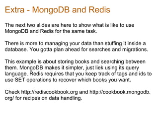 Extra - MongoDB and Redis
The next two slides are here to show what is like to use
MongoDB and Redis for the same task.

T...