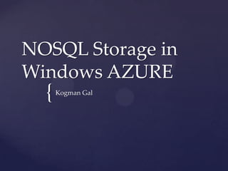 NOSQL Storage in
Windows AZURE
  {   Kogman Gal
 