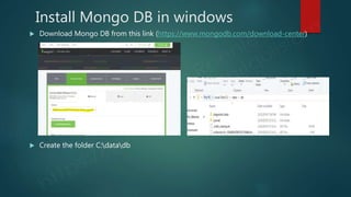 Install Mongo DB in windows
 Download Mongo DB from this link (https://www.mongodb.com/download-center)
 Create the folder C:datadb
 