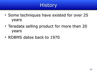 History
●
    Some techniques have existed for over 25
     years
●
    Teradata selling product for more then 20
      years
●
    RDBMS dates back to 1970




                                                12
 