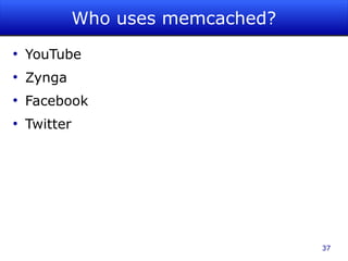 Who uses memcached?
●
    YouTube
●
    Zynga
●
    Facebook
●
    Twitter




                                    37
 