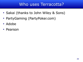 Who uses Terracotta?
●
    Sakai (thanks to John Wiley & Sons)
●
    PartyGaming (PartyPoker.com)
●
    Adobe
●
    Pearson




                                          39
 